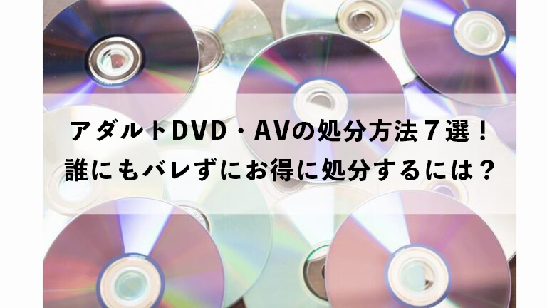 アダルトDVD・AVの処分方法7選！誰にもバレずにお得に処分するには【2025年最新版】