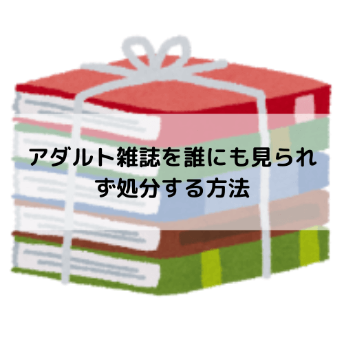 アダルト雑誌を誰にも見られず処分する方法