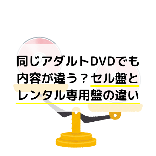 同じアダルトDVDでも内容が違う？セル盤とレンタル専用盤の違い